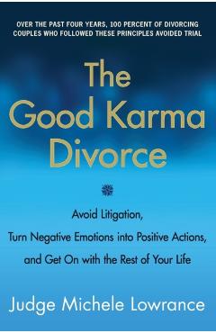 The Good Karma Divorce: Avoid Litigation, Turn Negative Emotions Into Positive Actions, and Get on with the Rest of Your Life - Michele Lowrance