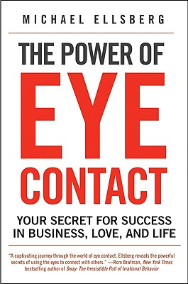 The Power of Eye Contact: Your Secret for Success in Business, Love, and Life - Michael Ellsberg