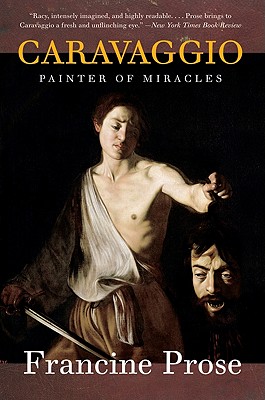Caravaggio: Painter of Miracles - Francine Prose
