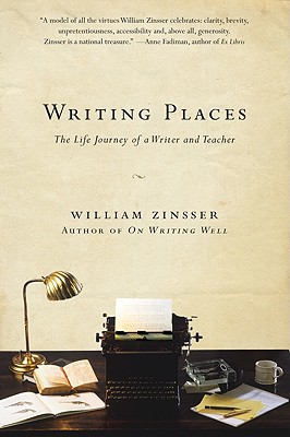 Writing Places: The Life Journey of a Writer and Teacher - William Zinsser