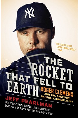 The Rocket That Fell to Earth: Roger Clemens and the Rage for Baseball Immortality - Jeff Pearlman