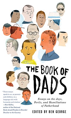 The Book of Dads: Essays on the Joys, Perils, and Humiliations of Fatherhood - Ben George