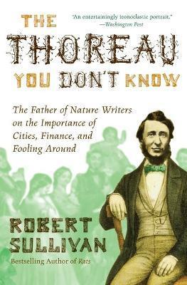 The Thoreau You Don't Know: The Father of Nature Writers on the Importance of Cities, Finance, and Fooling Around - Robert Sullivan