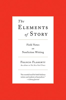 The Elements of Story: Field Notes on Nonfiction Writing - Francis Flaherty