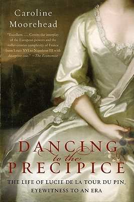 Dancing to the Precipice: The Life of Lucie de la Tour Du Pin, Eyewitness to an Era - Caroline Moorehead