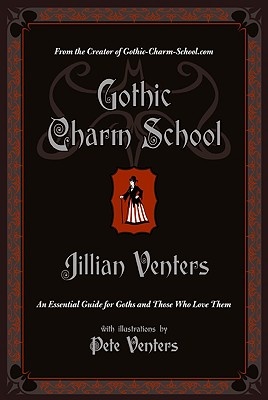 Gothic Charm School: An Essential Guide for Goths and Those Who Love Them - Jillian Venters