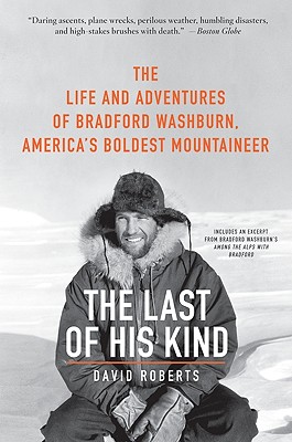 The Last of His Kind: The Life and Adventures of Bradford Washburn, America's Boldest Mountaineer - David Roberts