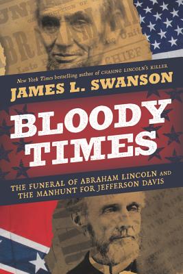 Bloody Times: The Funeral of Abraham Lincoln and the Manhunt for Jefferson Davis - James L. Swanson