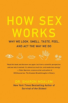 How Sex Works: Why We Look, Smell, Taste, Feel, and ACT the Way We Do - Sharon Moalem