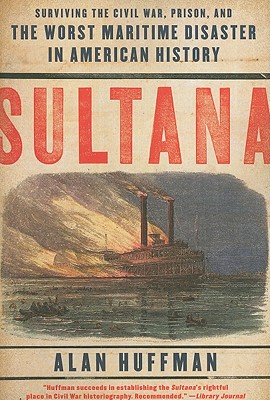 Sultana: Surviving the Civil War, Prison, and the Worst Maritime Disaster in American History - Alan Huffman