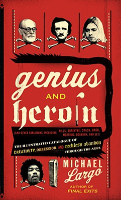 Genius and Heroin: The Illustrated Catalogue of Creativity, Obsession, and Reckless Abandon Through the Ages - Michael Largo