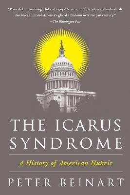 The Icarus Syndrome: A History of American Hubris - Peter Beinart