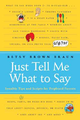 Just Tell Me What to Say: Sensible Tips and Scripts for Perplexed Parents - Betsy Brown Braun