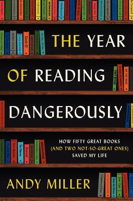The Year of Reading Dangerously: How Fifty Great Books (and Two Not-So-Great Ones) Saved My Life - Andy Miller