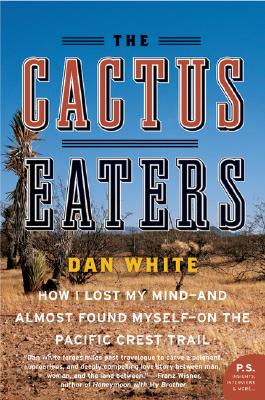 The Cactus Eaters: How I Lost My Mind--And Almost Found Myself--On the Pacific Crest Trail - Dan White