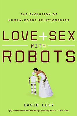 Love and Sex with Robots: The Evolution of Human-Robot Relationships - David Levy