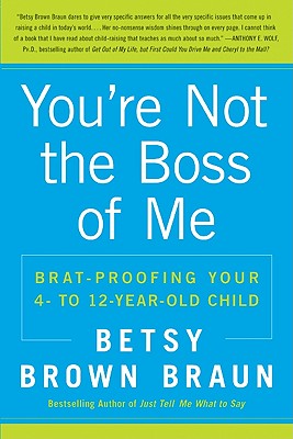 You're Not the Boss of Me: Brat-Proofing Your Four- To Twelve-Year-Old Child - Betsy Brown Braun