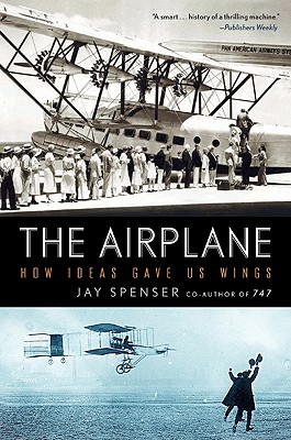 The Airplane: How Ideas Gave Us Wings - Jay Spenser