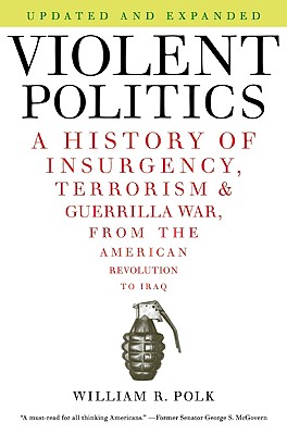 Violent Politics: A History of Insurgency, Terrorism, and Guerrilla War, from the American Revolution to Iraq - William R. Polk