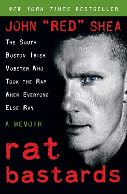 Rat Bastards: The South Boston Irish Mobster Who Took the Rap When Everyone Else Ran - John Red Shea