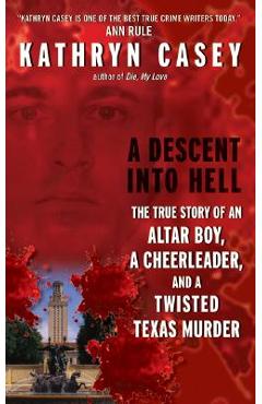Coperta cărții 'A Descent Into Hell: The True Story of an Altar Boy, a Cheerleader, and a Twisted Texas Murder - Kathryn Casey'