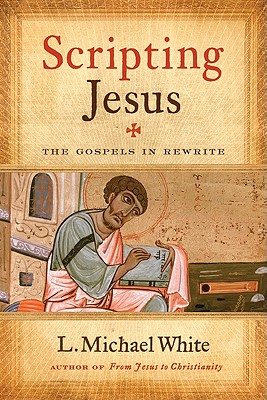 Scripting Jesus: The Gospels in Rewrite - L. Michael White