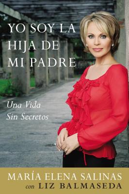 Yo Soy La Hija de Mi Padre: Una Vida Sin Secretos - Maria Elena Salinas