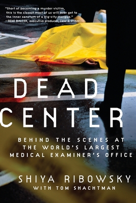 Dead Center: Behind the Scenes at the World's Largest Medical Examiner's Office - Shiya Ribowsky