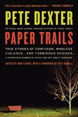 Paper Trails: True Stories of Confusion, Mindless Violence, and Forbidden Desires, a Surprising Number of Which Are Not about Marria - Pete Dexter