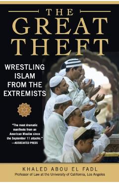 The Great Theft: Wrestling Islam from the Extremists - Khaled M. Abou El Fadl