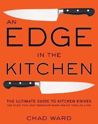 An Edge in the Kitchen: The Ultimate Guide to Kitchen Knives--How to Buy Them, Keep Them Razor Sharp, and Use Them Like a Pro - Chad Ward