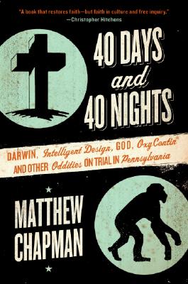 40 Days and 40 Nights: Darwin, Intelligent Design, God, Oxycontin(r), and Other Oddities on Trial in Pennsylvania - Matthew Chapman
