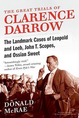 The Great Trials of Clarence Darrow: The Landmark Cases of Leopold and Loeb, John T. Scopes, and Ossian Sweet - Donald Mcrae