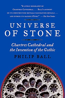 Universe of Stone: Chartres Cathedral and the Invention of the Gothic - Philip Ball