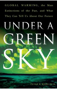 Under a Green Sky: Global Warming, the Mass Extinctions of the Past, and What They Can Tell Us about Our Future - Peter D. Ward