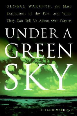 Under a Green Sky: Global Warming, the Mass Extinctions of the Past, and What They Can Tell Us about Our Future - Peter D. Ward