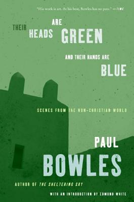 Their Heads Are Green and Their Hands Are Blue: Scenes from the Non-Christian World - Paul Bowles