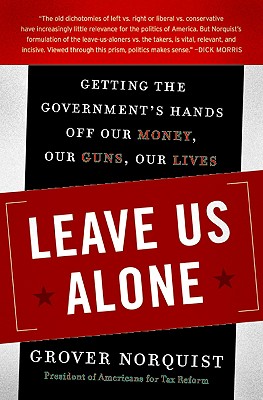 Leave Us Alone: Getting the Government's Hands Off Our Money, Our Guns, Our Lives - Grover Norquist