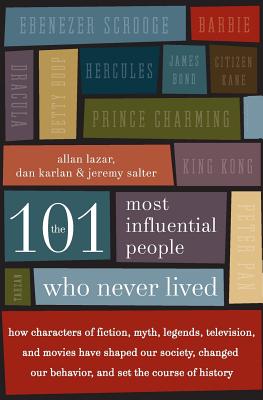 The 101 Most Influential People Who Never Lived: How Characters of Fiction, Myth, Legends, Television, and Movies Have Shaped Our Society, Changed Our - Allan Lazar