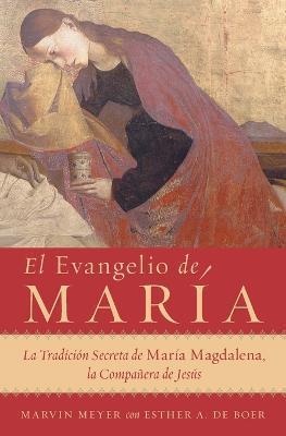 El Evangelio de María: La Tradición Secreta de María Magdalena, La Compañera de Jesús - Marvin W. Meyer