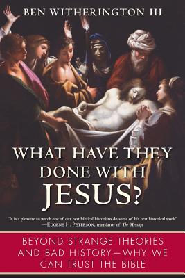 What Have They Done with Jesus?: Beyond Strange Theories and Bad History--Why We Can Trust the Bible - Ben Witherington