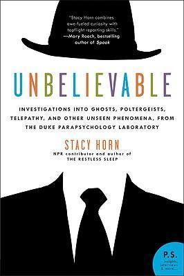 Unbelievable: Investigations Into Ghosts, Poltergeists, Telepathy, and Other Unseen Phenomena, from the Duke Parapsychology Laborato - Stacy Horn