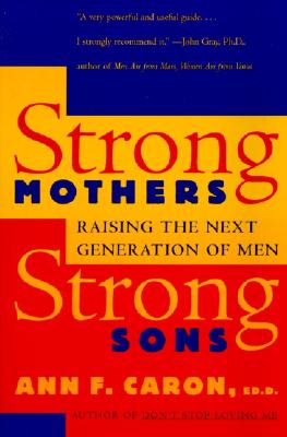 Strong Mothers, Strong Sons: Raising the Next Generation of Men - Ann F. Caron