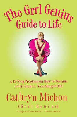 The Grrl Genius Guide to Life: A Twelve-Step Program on How to Become a Grrl Genius, According to Me! - Cathryn Michon