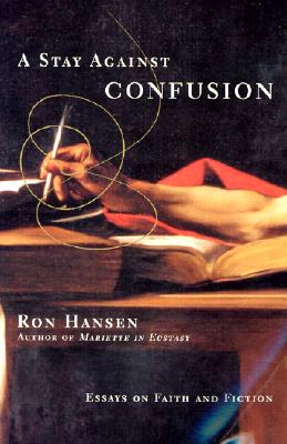 A Stay Against Confusion: Essays on Faith and Fiction - Ron Hansen
