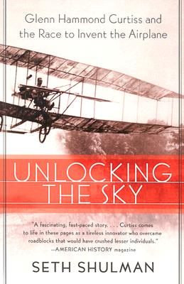 Unlocking the Sky: Glenn Hammond Curtiss and the Race to Invent the Airplane - Seth Shulman