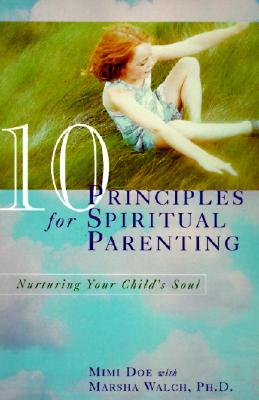 10 Principles for Spiritual Parenting: Nurturing Your Child's Soul - Mimi Doe