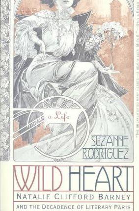 Wild Heart: A Life: Natalie Clifford Barney and the Decadence of Literary Paris - Suzanne Rodriguez