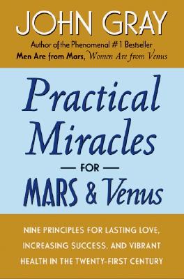 Practical Miracles for Mars and Venus: Nine Principles for Lasting Love, Increasing Success, and Vibrant Health in the Twenty-First Century - John Gray