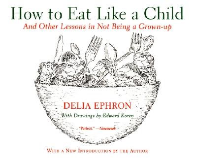 How to Eat Like a Child: And Other Lessons in Not Being a Grown-Up - Delia Ephron